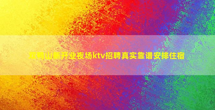 双鸭山新开业夜场ktv招聘真实靠谱安排住宿